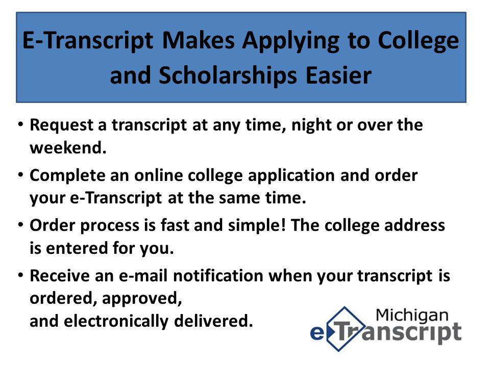E-Transcript Makes Applying to College and Scholarships Easier Request a transcript at any time, night or over the weekend.