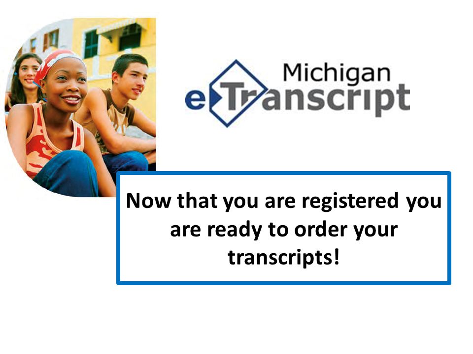 Now that you are registered you are ready to order your transcripts!