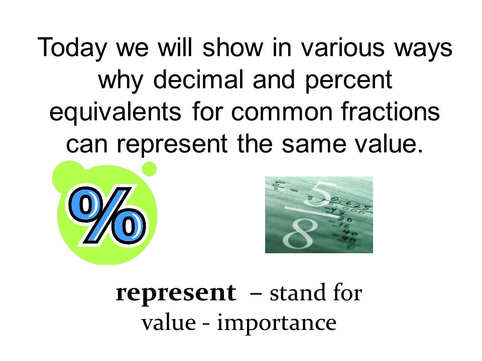 Today we will show in various ways why decimal and percent equivalents for common fractions can represent the same value.
