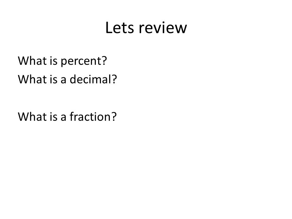 Lets review What is percent What is a decimal What is a fraction