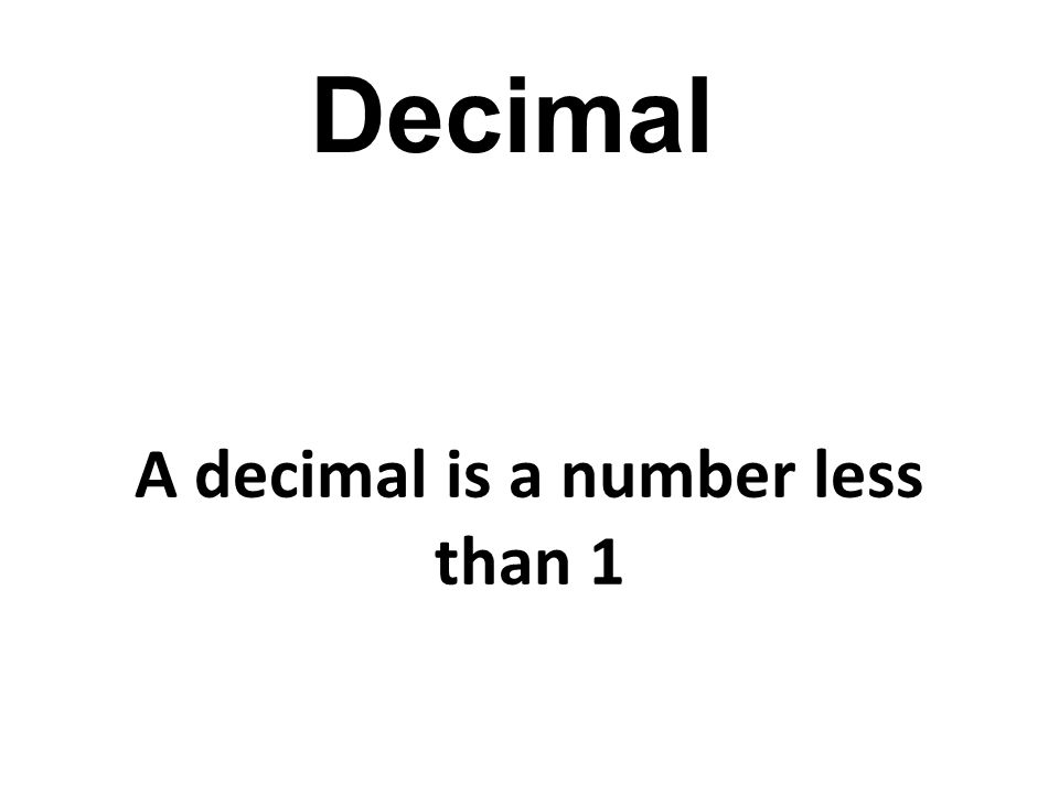 A decimal is a number less than 1 Decimal