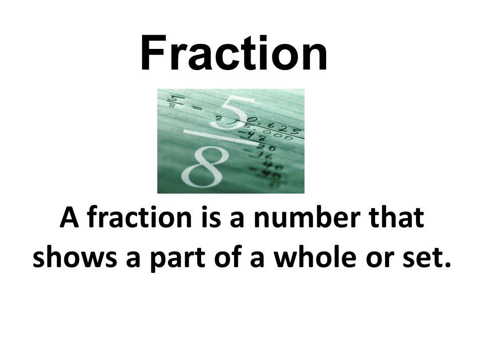 A fraction is a number that shows a part of a whole or set. Fraction