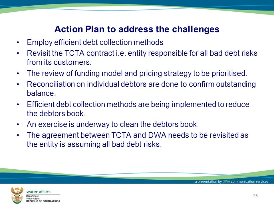26 Action Plan to address the challenges Employ efficient debt collection methods Revisit the TCTA contract i.e.