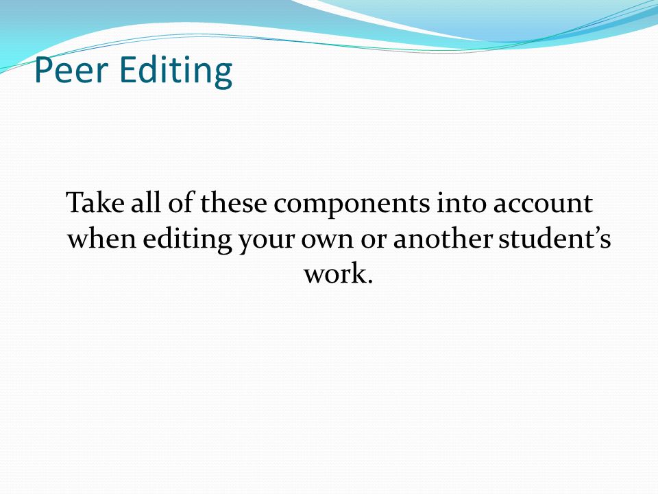 Peer Editing Take all of these components into account when editing your own or another student’s work.