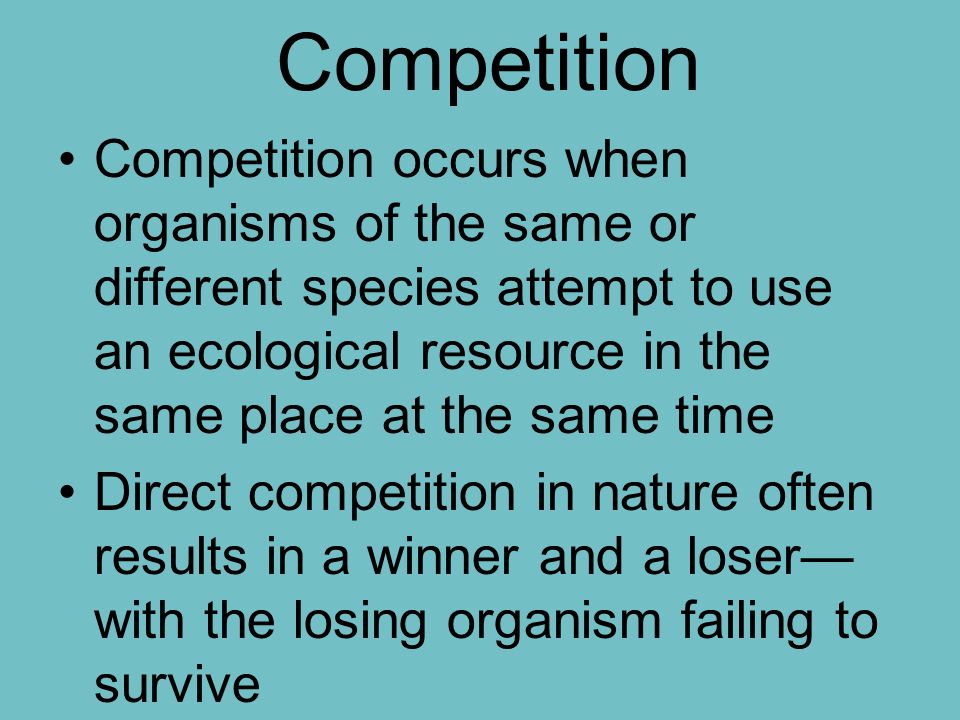 Competition Competition occurs when organisms of the same or different species attempt to use an ecological resource in the same place at the same time Direct competition in nature often results in a winner and a loser— with the losing organism failing to survive