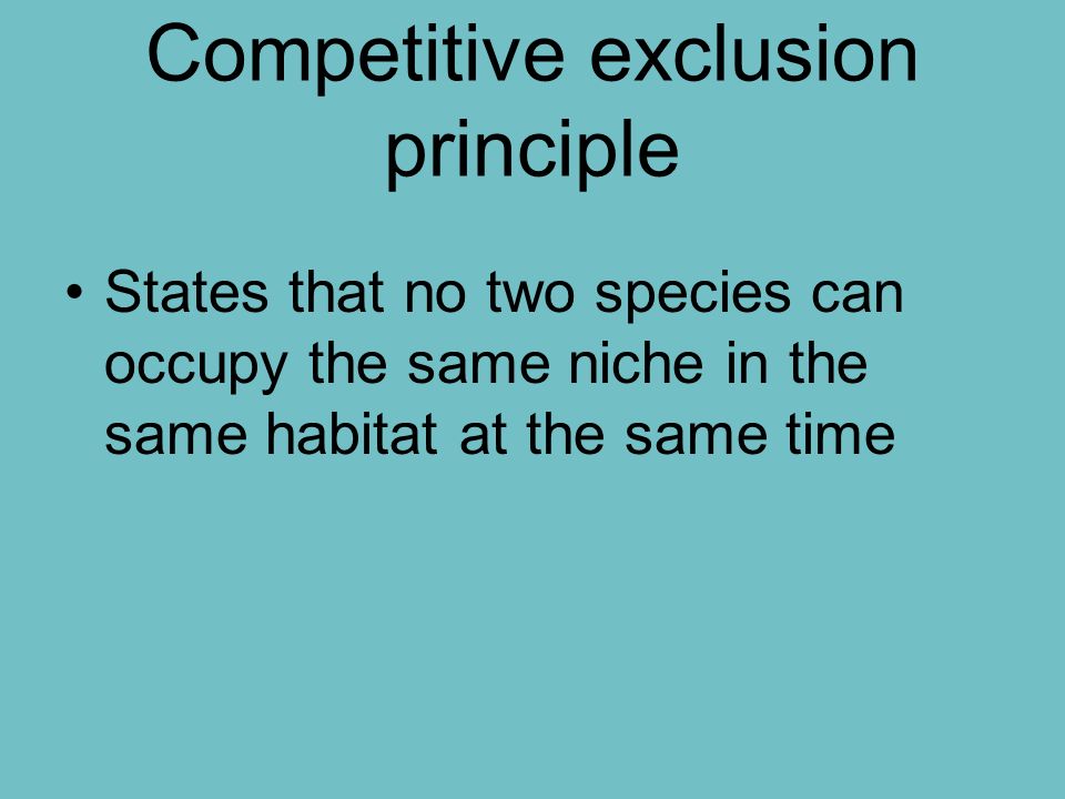 Competitive exclusion principle States that no two species can occupy the same niche in the same habitat at the same time