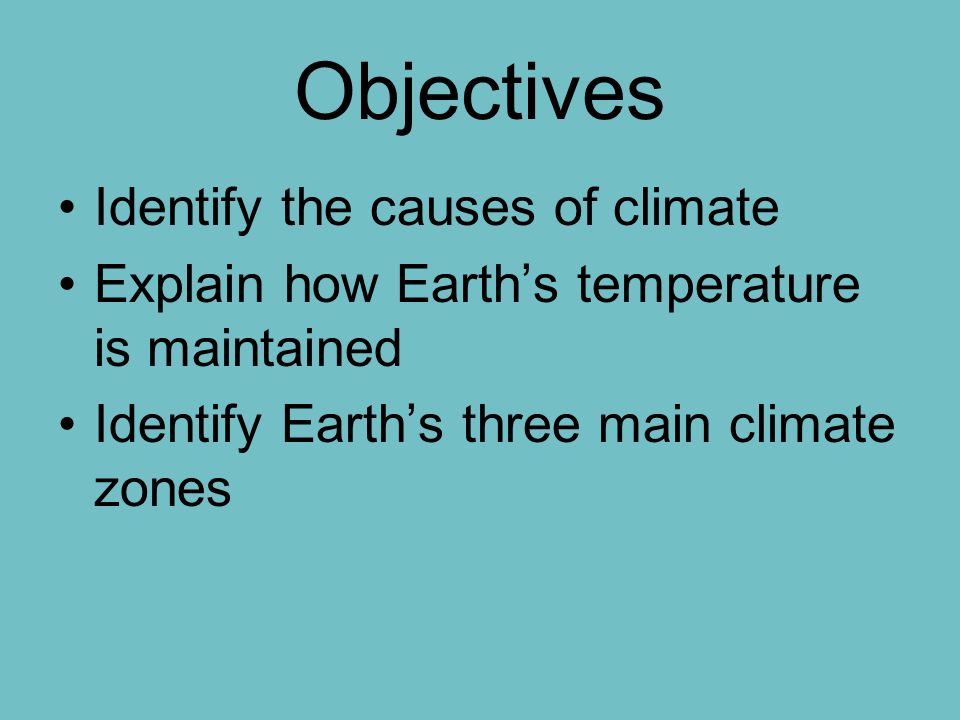 Objectives Identify the causes of climate Explain how Earth’s temperature is maintained Identify Earth’s three main climate zones