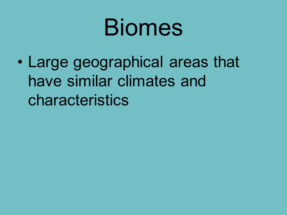 Biomes Large geographical areas that have similar climates and characteristics
