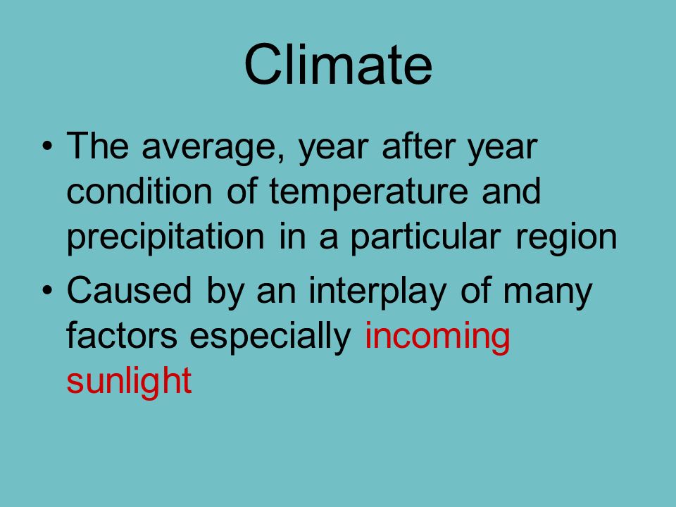 Climate The average, year after year condition of temperature and precipitation in a particular region Caused by an interplay of many factors especially incoming sunlight