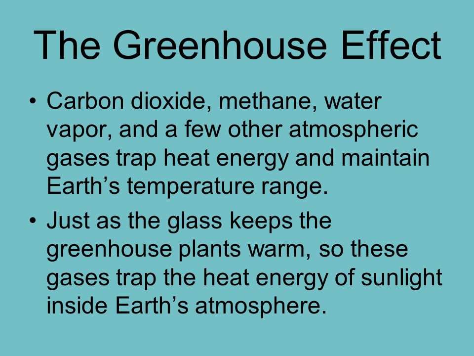 The Greenhouse Effect Carbon dioxide, methane, water vapor, and a few other atmospheric gases trap heat energy and maintain Earth’s temperature range.