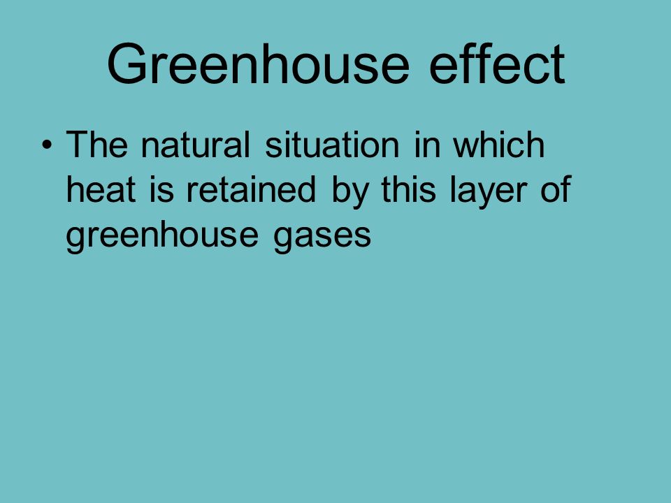 Greenhouse effect The natural situation in which heat is retained by this layer of greenhouse gases