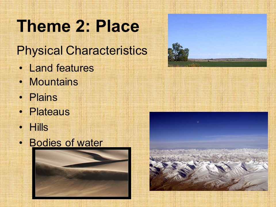 Theme 2: Place Physical Characteristics Land features Mountains Plains Plateaus Hills Bodies of water