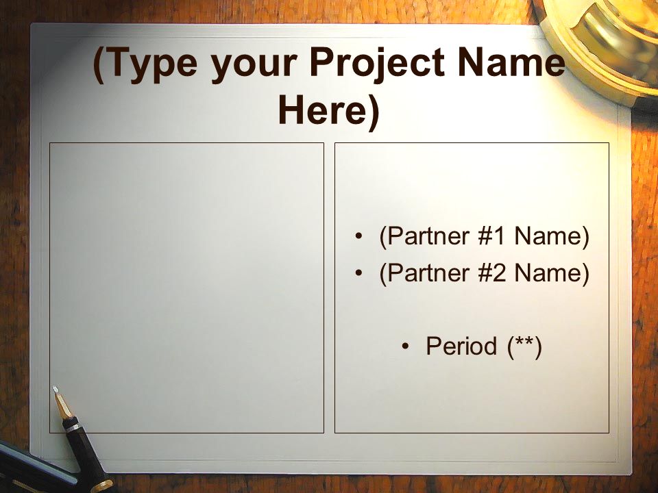 (Type your Project Name Here) (Partner #1 Name) (Partner #2 Name) Period (**) (Partner #1 Name) (Partner #2 Name) Period (**)