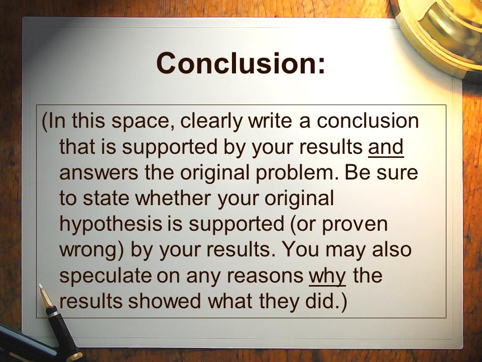 Conclusion: (In this space, clearly write a conclusion that is supported by your results and answers the original problem.