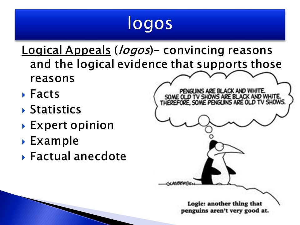 Logical Appeals (logos)- convincing reasons and the logical evidence that supports those reasons  Facts  Statistics  Expert opinion  Example  Factual anecdote