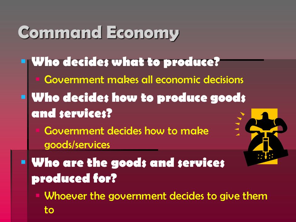Command Economy   Who decides what to produce.