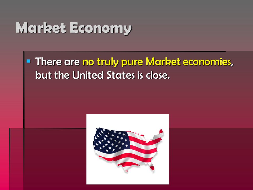 Market Economy  There are no truly pure Market economies, but the United States is close.