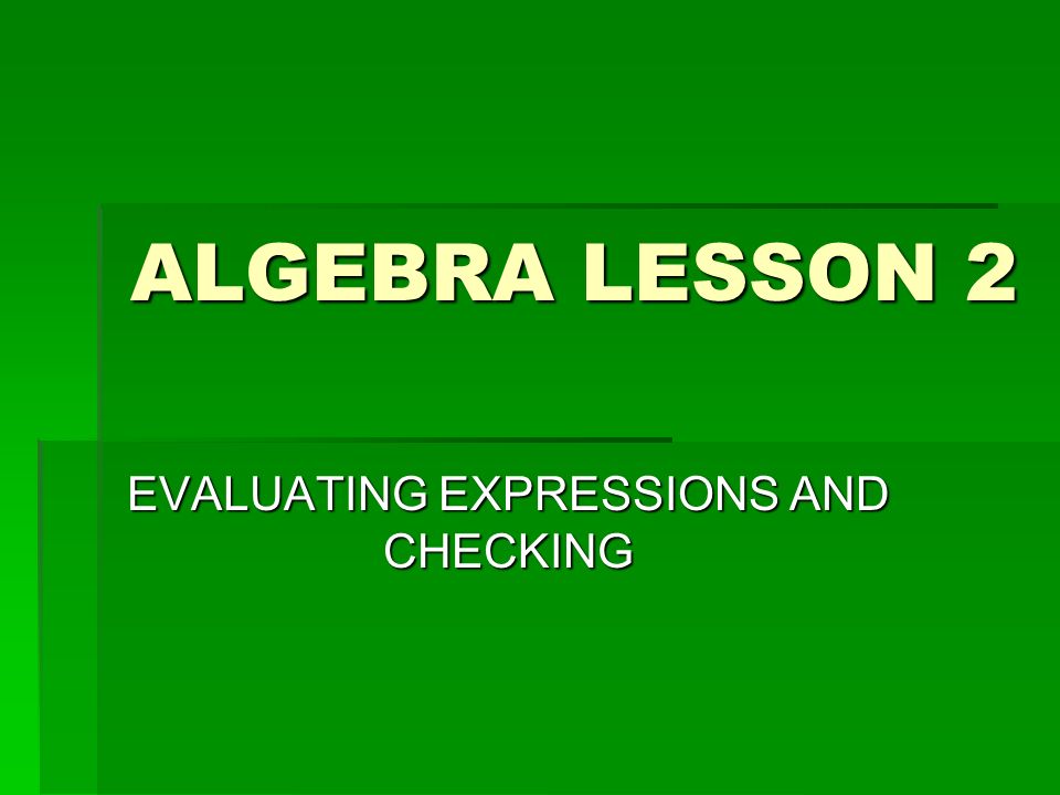 ALGEBRA LESSON 2 EVALUATING EXPRESSIONS AND CHECKING