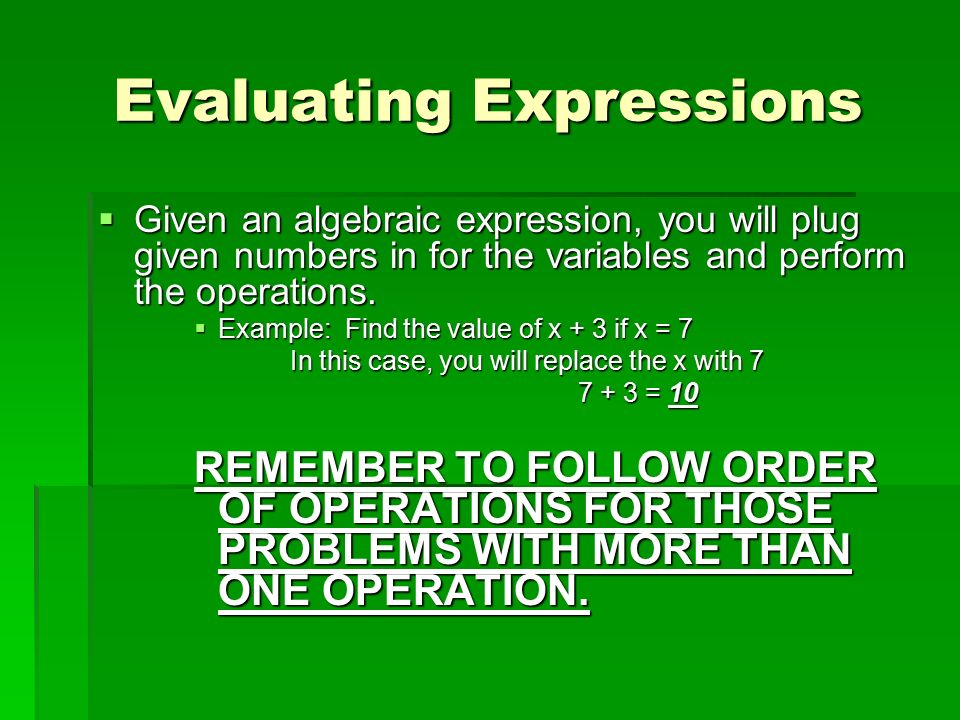 Evaluating Expressions  Given an algebraic expression, you will plug given numbers in for the variables and perform the operations.