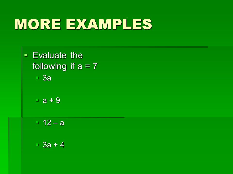 MORE EXAMPLES  Evaluate the following if a = 7  3a  a + 9  12 – a  3a + 4