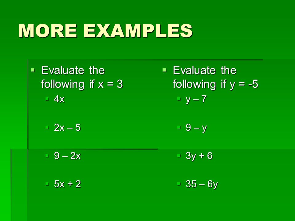 MORE EXAMPLES  Evaluate the following if x = 3  4x  2x – 5  9 – 2x  5x + 2  Evaluate the following if y = -5  y – 7  9 – y  3y + 6  35 – 6y