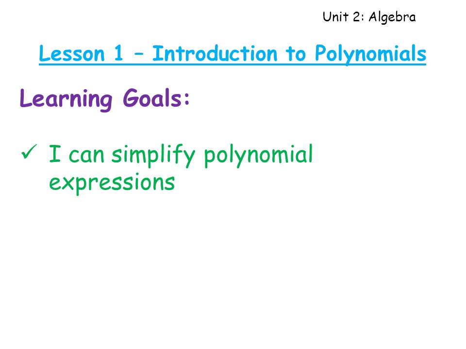Unit 2: Algebra Lesson 1 – Introduction to Polynomials Learning Goals: I can simplify polynomial expressions