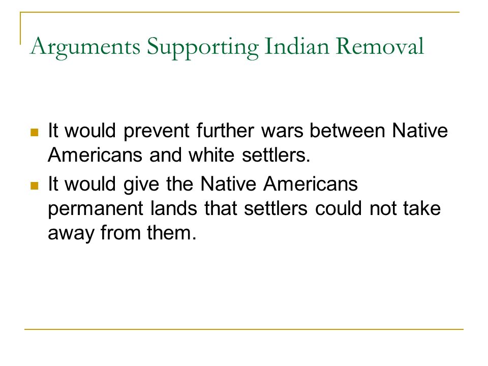 Arguments Supporting Indian Removal It would prevent further wars between Native Americans and white settlers.