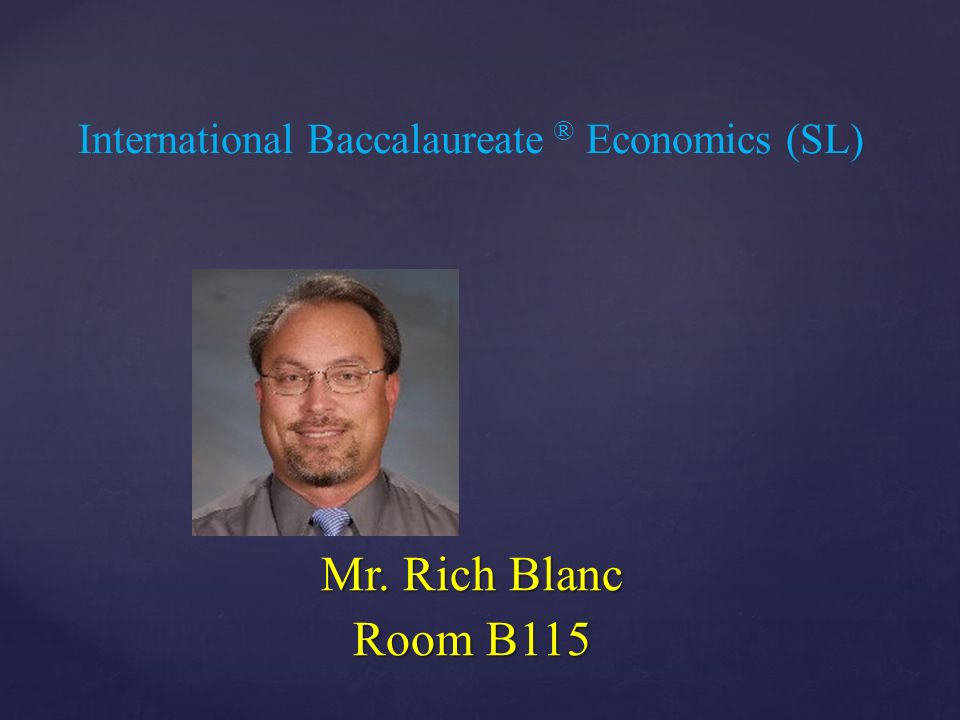 { International Baccalaureate ® Economics (SL) Mr. Rich Blanc Room B115