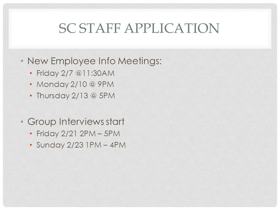 SC STAFF APPLICATION New Employee Info Meetings: Friday Monday 9PM Thursday 5PM Group Interviews start Friday 2/21 2PM – 5PM Sunday 2/23 1PM – 4PM