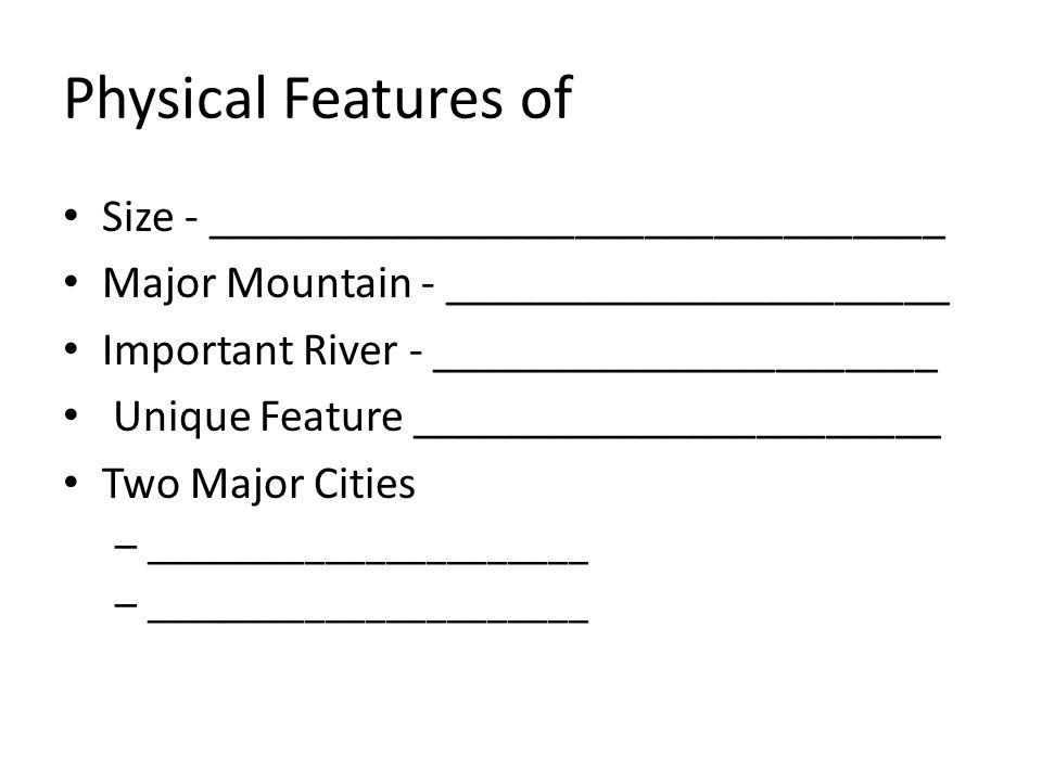 Physical Features of Size - ________________________________ Major Mountain - ______________________ Important River - ______________________ Unique Feature _______________________ Two Major Cities – ______________________