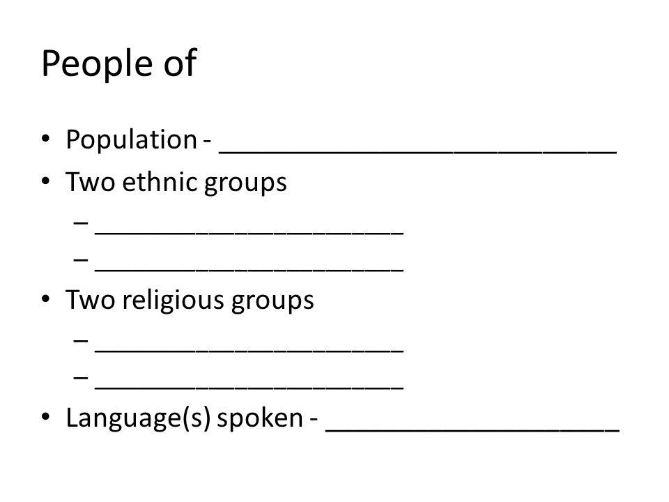People of Population - ___________________________ Two ethnic groups – ________________________ Two religious groups – ________________________ Language(s) spoken - ____________________