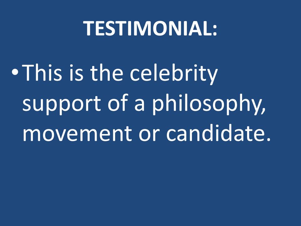 TESTIMONIAL: This is the celebrity support of a philosophy, movement or candidate.
