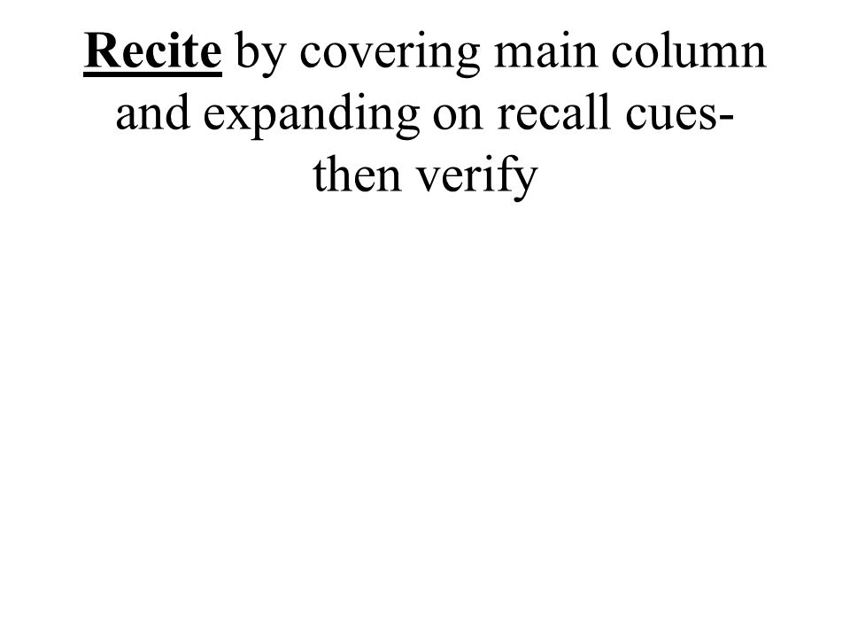 Recite by covering main column and expanding on recall cues- then verify