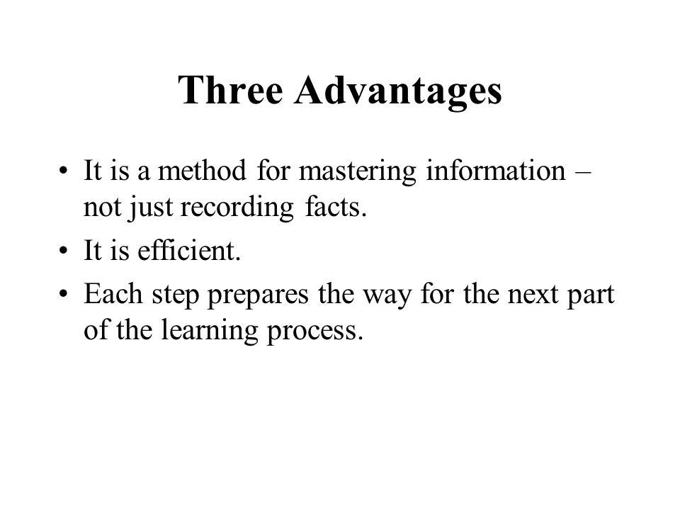 Three Advantages It is a method for mastering information – not just recording facts.