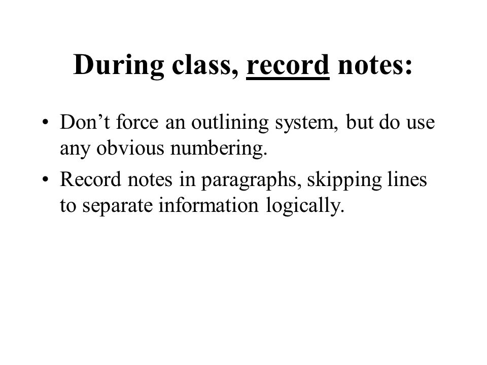 During class, record notes: Don’t force an outlining system, but do use any obvious numbering.