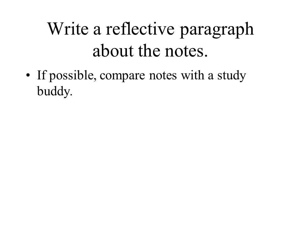 Write a reflective paragraph about the notes. If possible, compare notes with a study buddy.