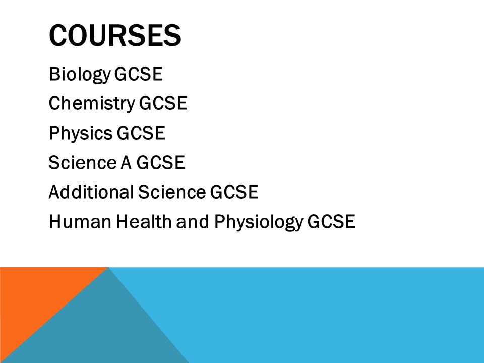 COURSES Biology GCSE Chemistry GCSE Physics GCSE Science A GCSE Additional Science GCSE Human Health and Physiology GCSE