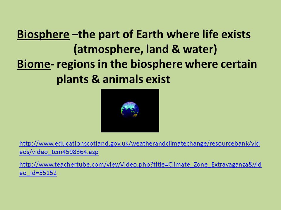 Biosphere –the part of Earth where life exists (atmosphere, land & water) Biome- regions in the biosphere where certain plants & animals exist   title=Climate_Zone_Extravaganza&vid eo_id= eos/video_tcm asp