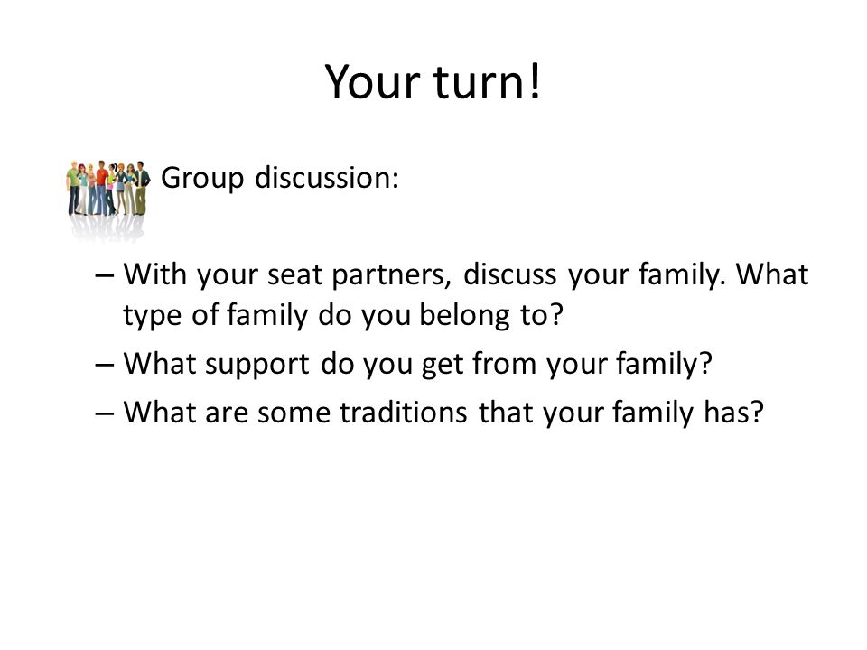 Your turn. – Group discussion: – With your seat partners, discuss your family.