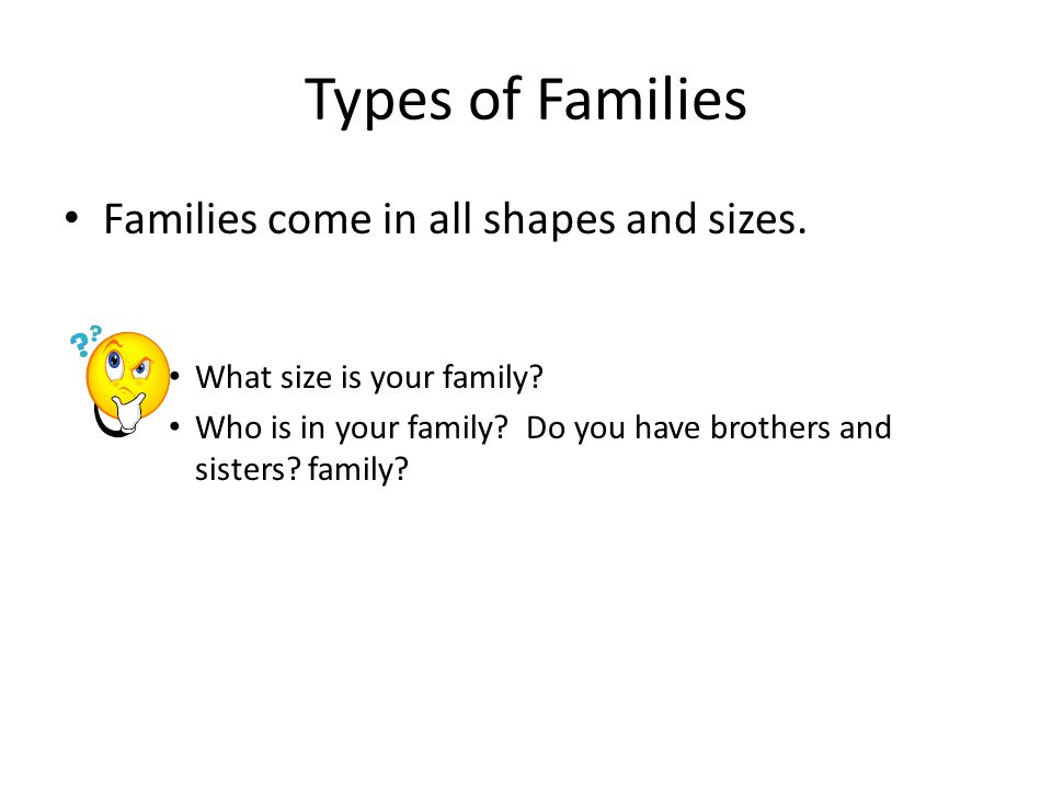 Types of Families Families come in all shapes and sizes.