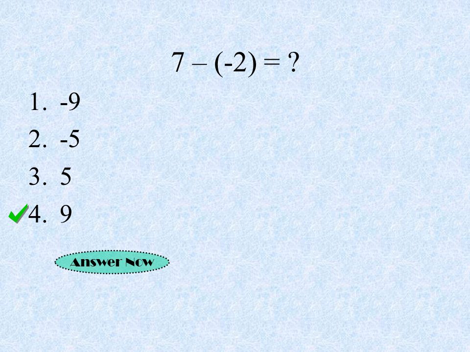 7 – (-2) = Answer Now