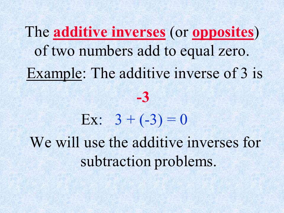 The additive inverses (or opposites) of two numbers add to equal zero.