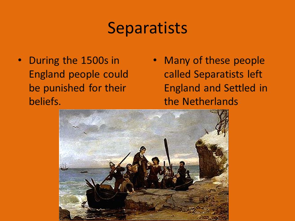 Separatists During the 1500s in England people could be punished for their beliefs.