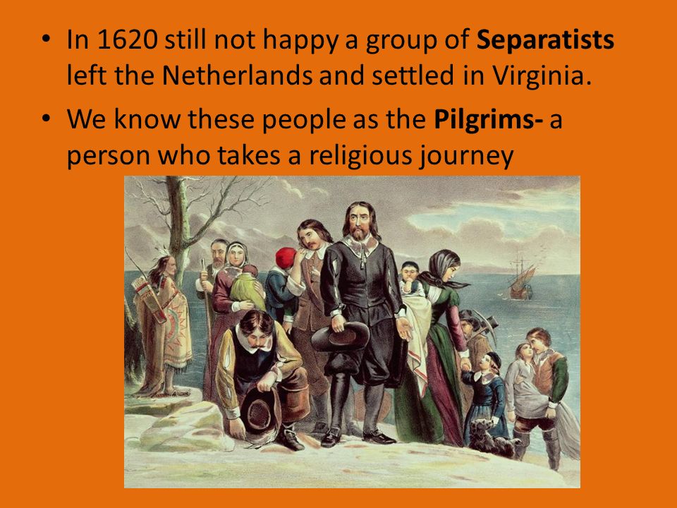 In 1620 still not happy a group of Separatists left the Netherlands and settled in Virginia.