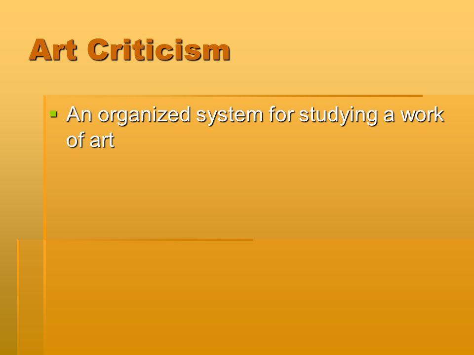 Art Criticism  An organized system for studying a work of art