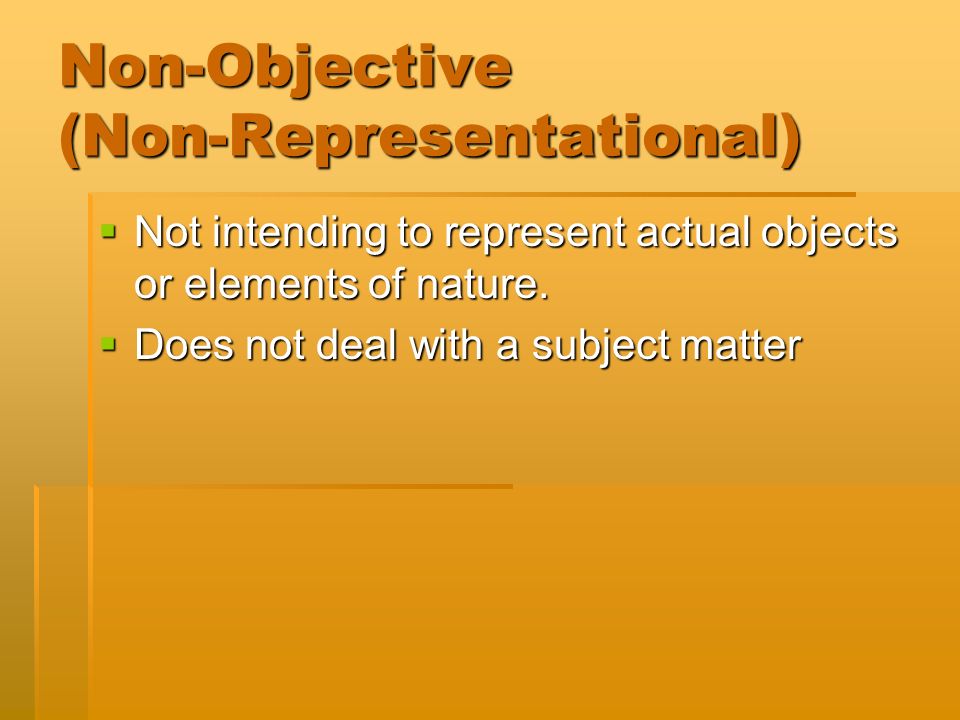 Non-Objective (Non-Representational)  Not intending to represent actual objects or elements of nature.