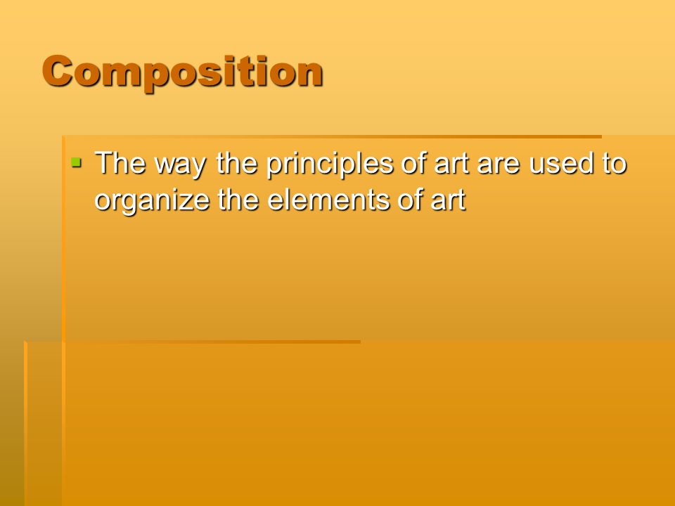 Composition  The way the principles of art are used to organize the elements of art