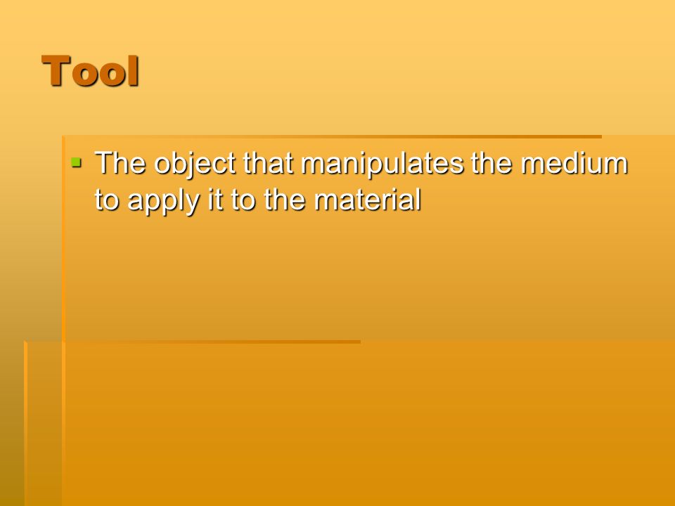 Tool  The object that manipulates the medium to apply it to the material