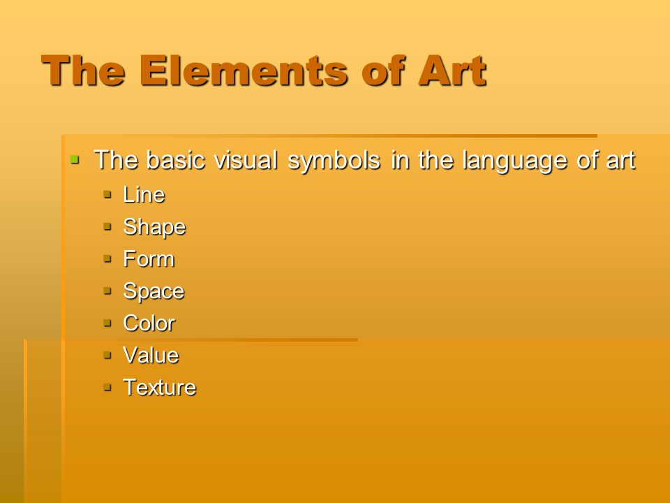 The Elements of Art  The basic visual symbols in the language of art  Line  Shape  Form  Space  Color  Value  Texture