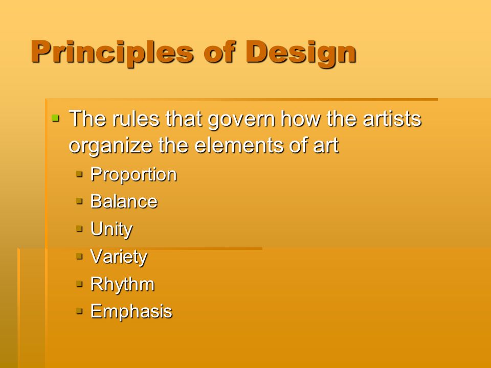 Principles of Design  The rules that govern how the artists organize the elements of art  Proportion  Balance  Unity  Variety  Rhythm  Emphasis